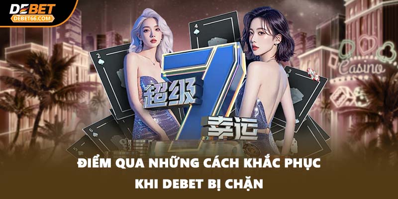 Điểm qua những cách khắc phục khi DEBET bị chặn