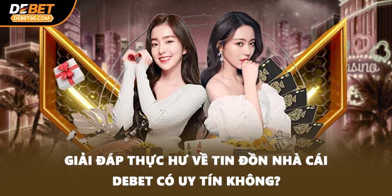 Giải đáp thực hư về tin đồn nhà cái DEBET có uy tín không?