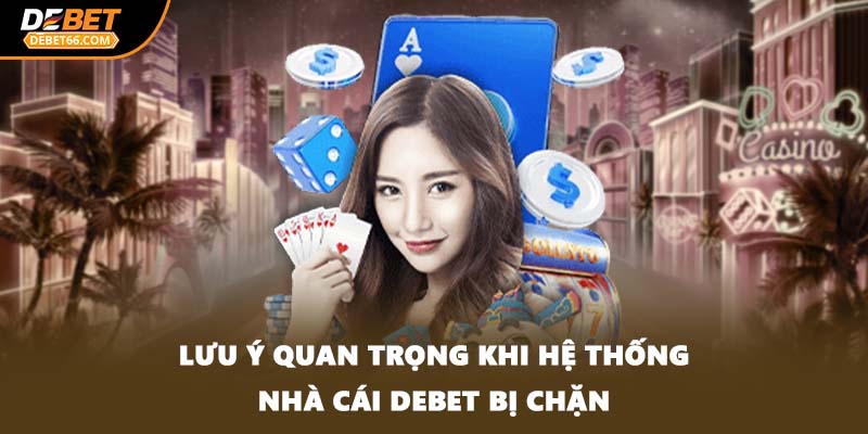 Lưu ý quan trọng khi hệ thống nhà cái DEBET bị chặn