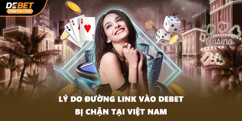 Lý do đường link vào DEBET bị chặn tại Việt Nam