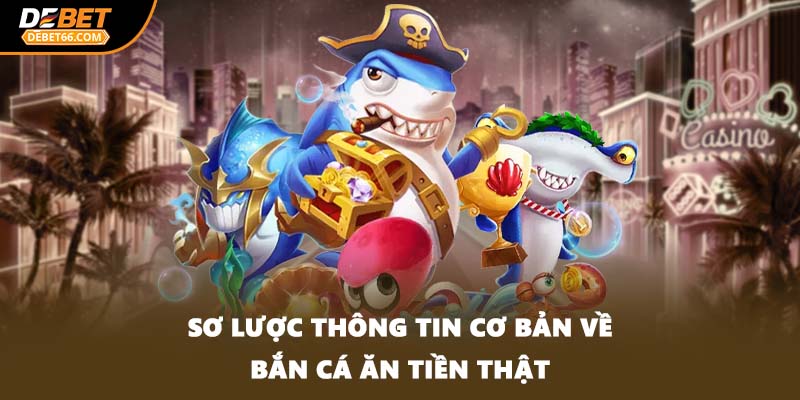 Sơ lược thông tin cơ bản về bắn cá ăn tiền thật