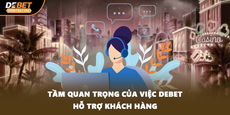Tầm quan trọng của việc DEBET hỗ trợ khách hàng